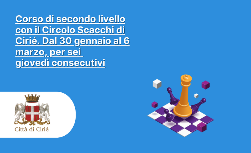 Corso di secondo livello con il Circolo Scacchi di Cirié. Dal 30 gennaio al 6 marzo, per sei giovedì consecutivi