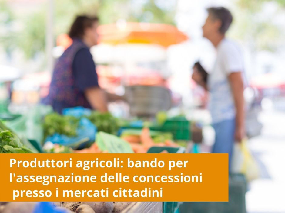  Produttori agricoli: bando per l'assegnazione di concessioni decennali nei posteggi liberi presso i mercati cittadini 