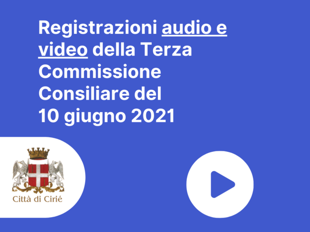Registrazioni audio e video della Terza Commissione Consiliare del 10 giugno 2021